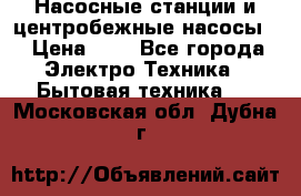 Насосные станции и центробежные насосы  › Цена ­ 1 - Все города Электро-Техника » Бытовая техника   . Московская обл.,Дубна г.